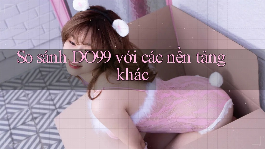 So sánh DO99 với các nền tảng khác