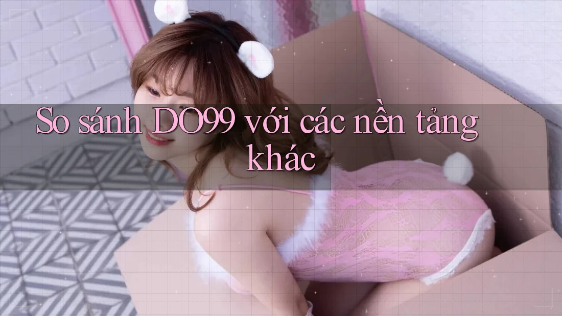 So sánh DO99 với các nền tảng khác