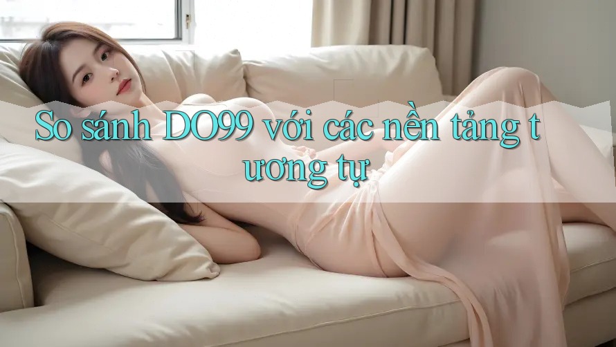So sánh DO99 với các nền tảng tương tự