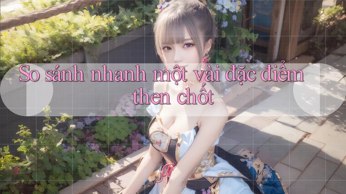 So sánh nhanh một vài đặc điểm then chốt