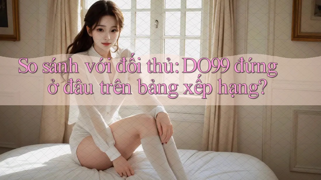 So sánh với đối thủ: DO99 đứng ở đâu trên bảng xếp hạng?