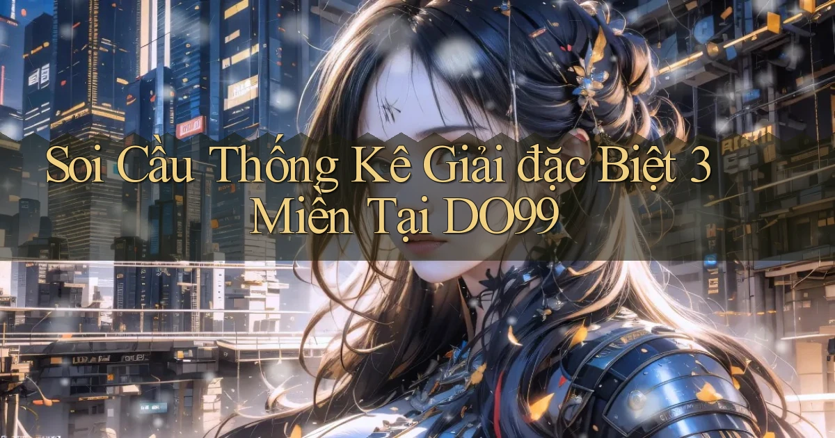 soi cầu thống kê giải đặc biệt 3 miền tại do99