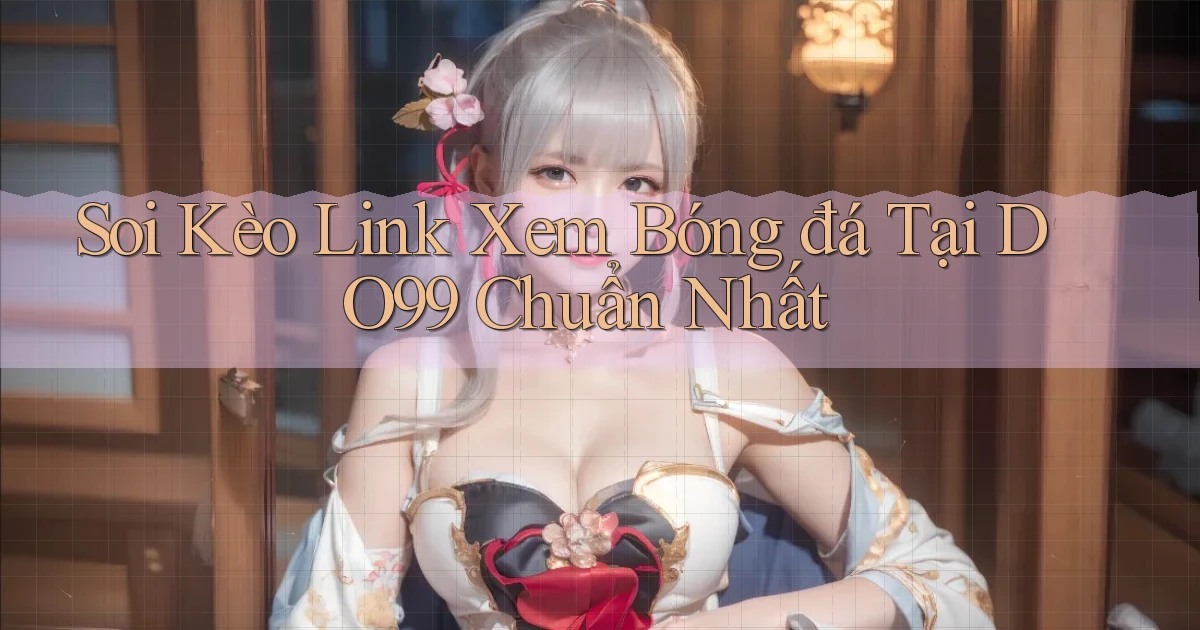 soi kèo link xem bóng đá tại do99 chuẩn nhất