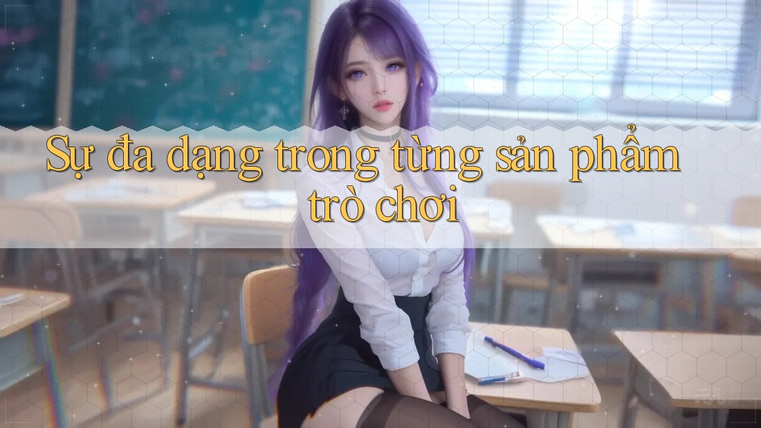 Sự đa dạng trong từng sản phẩm trò chơi