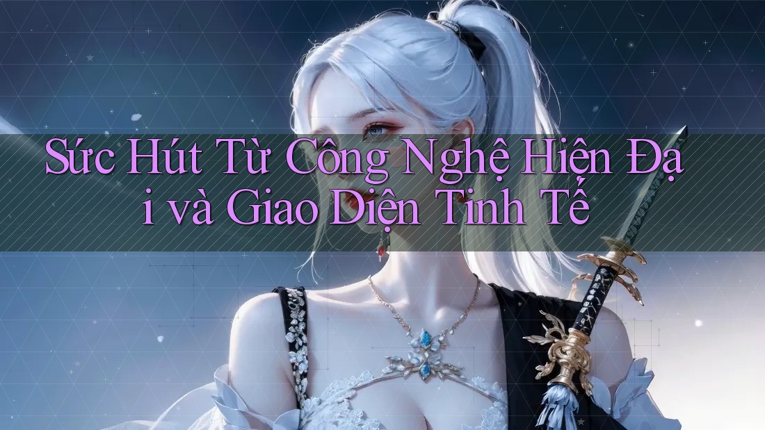 Sức Hút Từ Công Nghệ Hiện Đại và Giao Diện Tinh Tế