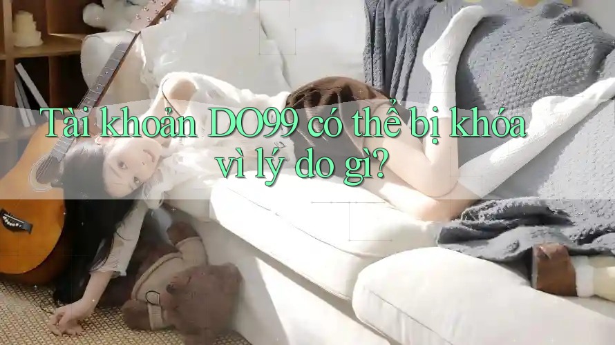 Tài khoản DO99 có thể bị khóa vì lý do gì? Tài khoản DO99 có thể bị khóa vì lý do gì?
