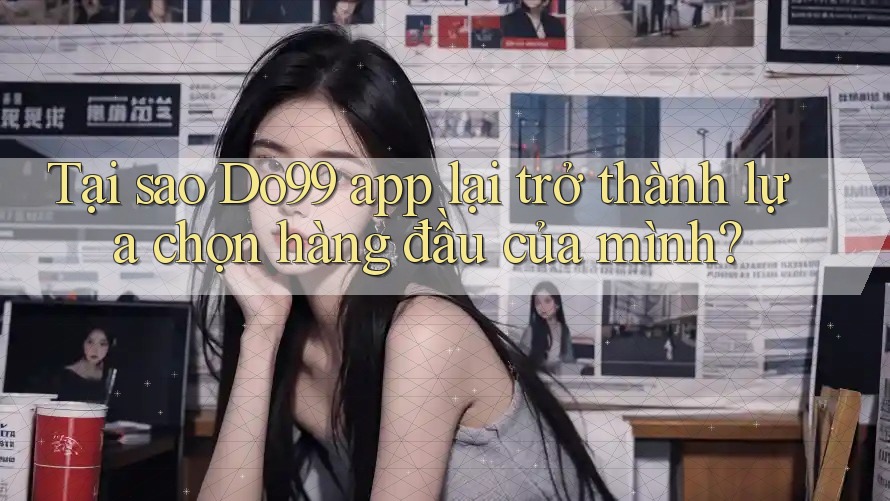 Tại sao Do99 app lại trở thành lựa chọn hàng đầu của mình? Tại sao Do99 app lại trở thành lựa chọn hàng đầu của mình?