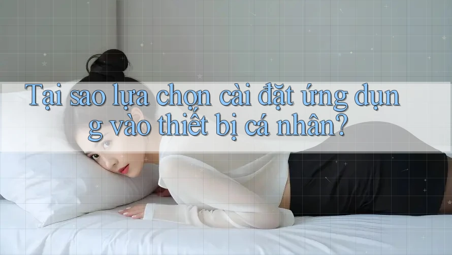 Tại sao lựa chọn cài đặt ứng dụng vào thiết bị cá nhân?
