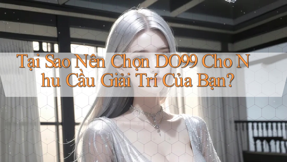 Tại Sao Nên Chọn DO99 Cho Nhu Cầu Giải Trí Của Bạn? Tại Sao Nên Chọn DO99 Cho Nhu Cầu Giải Trí Của Bạn?