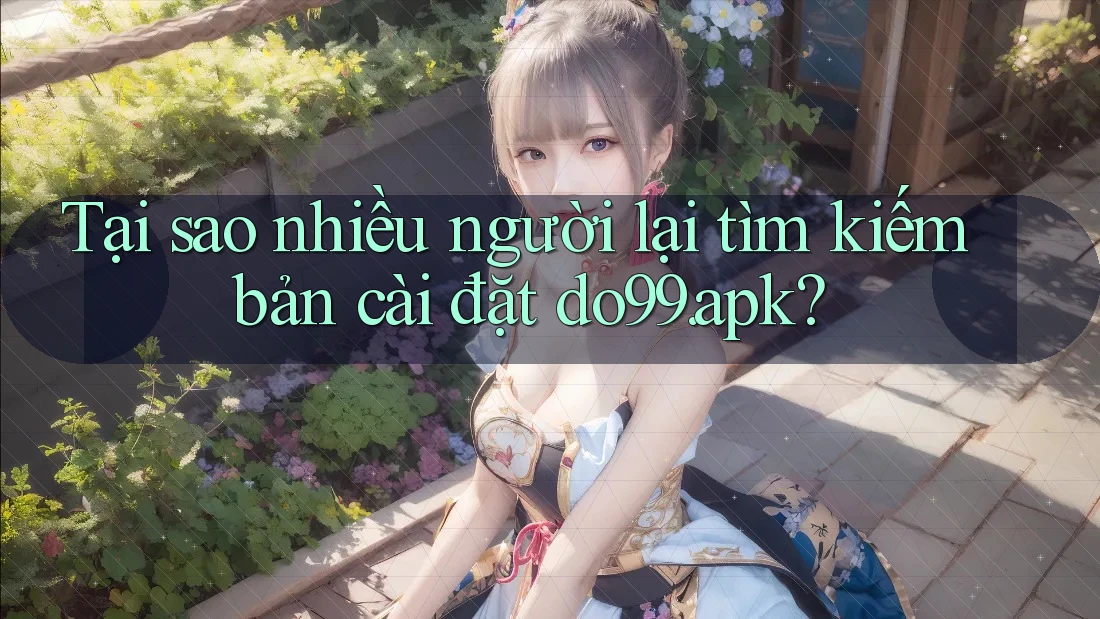 Tại sao nhiều người lại tìm kiếm bản cài đặt do99. apk?