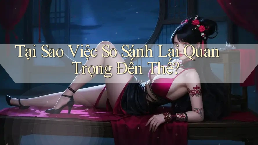 Tại Sao Việc So Sánh Lại Quan Trọng Đến Thế?