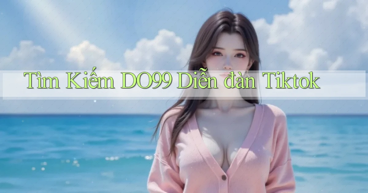 tìm kiếm do99 diễn đàn tiktok
