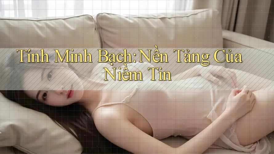 Tính Minh Bạch: Nền Tảng Của Niềm Tin