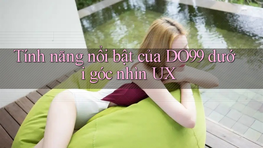 Tính năng nổi bật của DO99 dưới góc nhìn UX Tính năng nổi bật của DO99 dưới góc nhìn UX