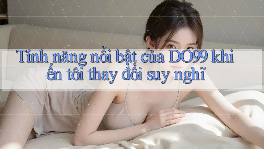Tính năng nổi bật của DO99 khiến tôi thay đổi suy nghĩ