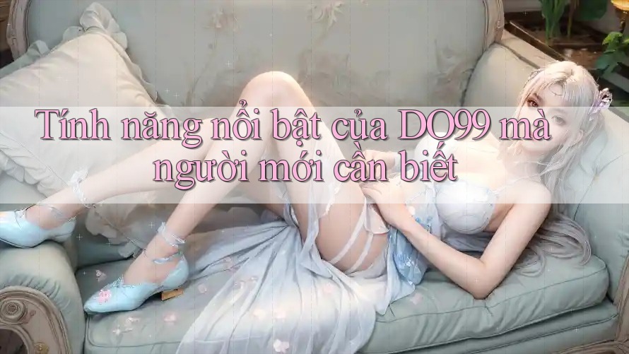 Tính năng nổi bật của DO99 mà người mới cần biết