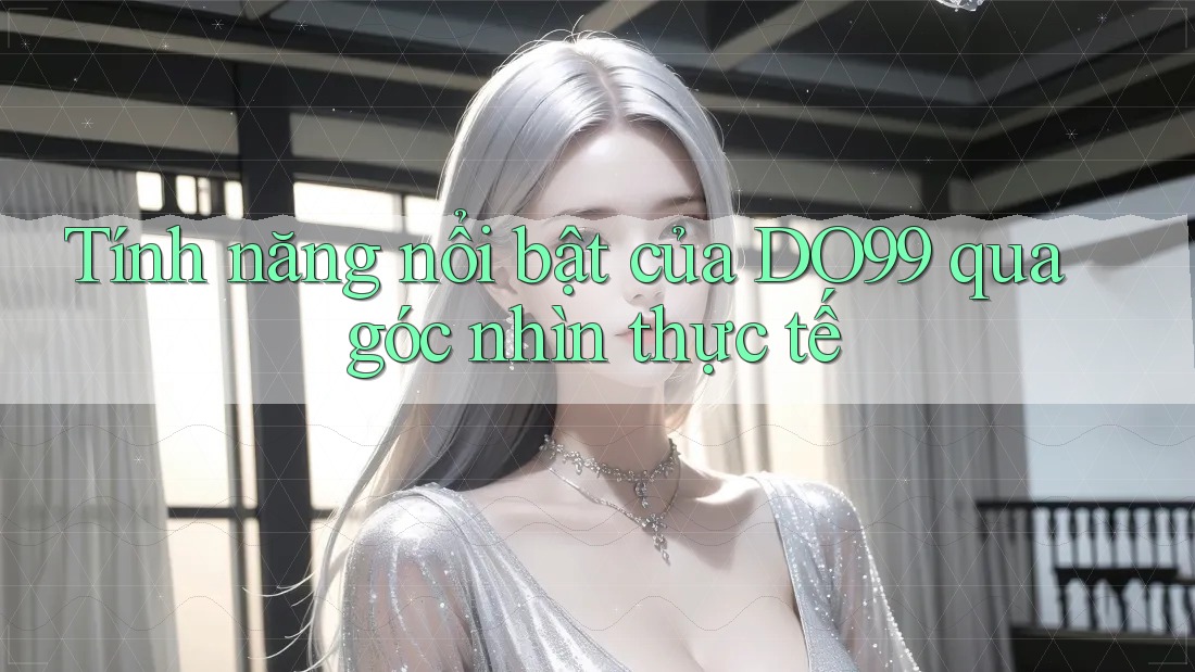 Tính năng nổi bật của DO99 qua góc nhìn thực tế