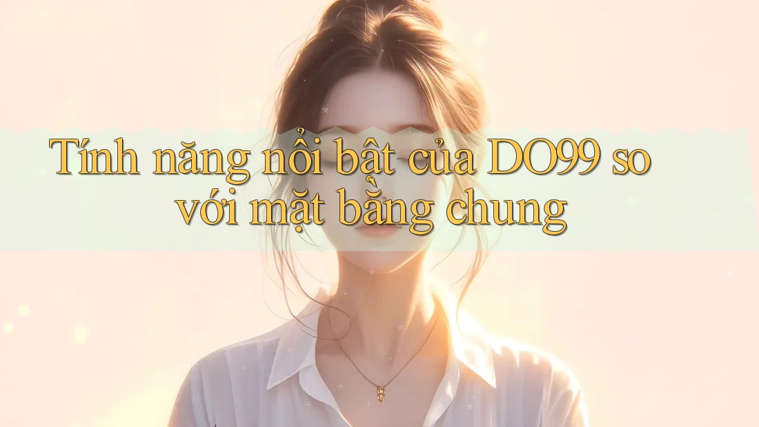 Tính năng nổi bật của DO99 so với mặt bằng chung