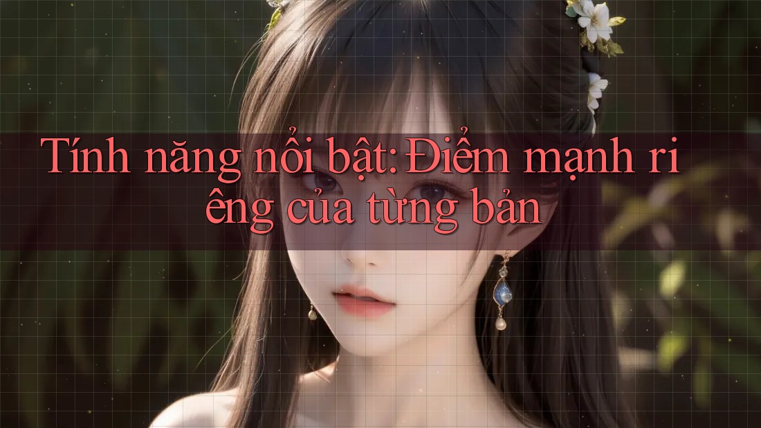 Tính năng nổi bật: Điểm mạnh riêng của từng bản