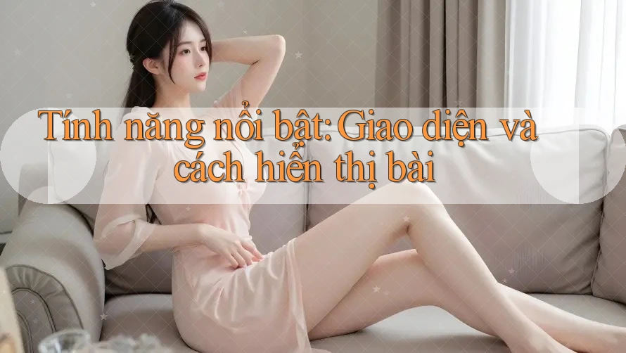 Tính năng nổi bật: Giao diện và cách hiển thị bài