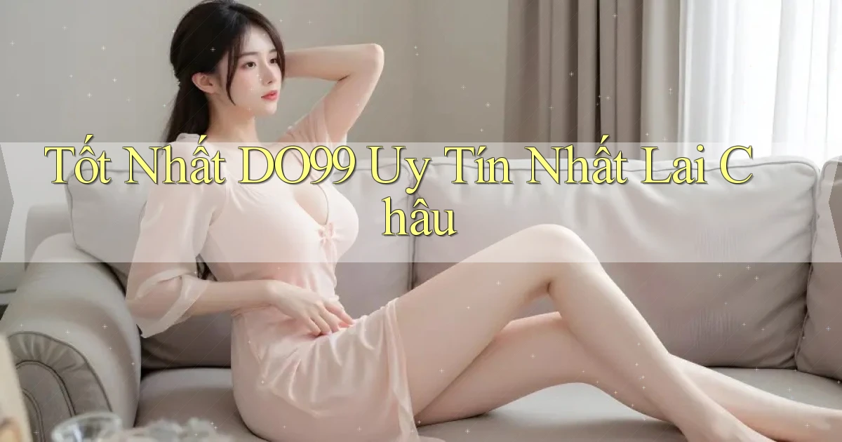 tốt nhất do99 uy tín nhất Lai Châu