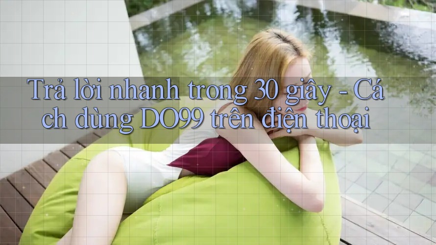 Trả lời nhanh trong 30 giây - Cách dùng DO99 trên điện thoại Trả lời nhanh trong 30 giây - Cách dùng DO99 trên điện thoại