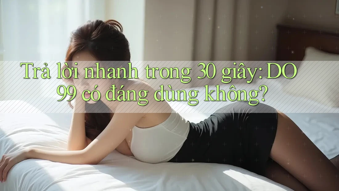 Trả lời nhanh trong 30 giây: DO99 có đáng dùng không?