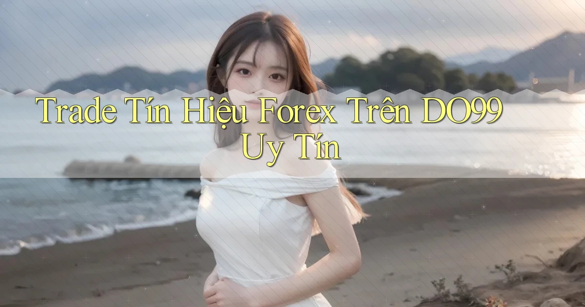 trade tín hiệu forex trên do99 uy tín