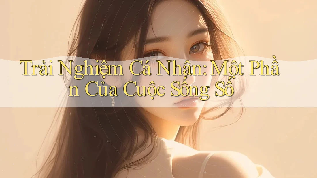 Trải Nghiệm Cá Nhân: Một Phần Của Cuộc Sống Số