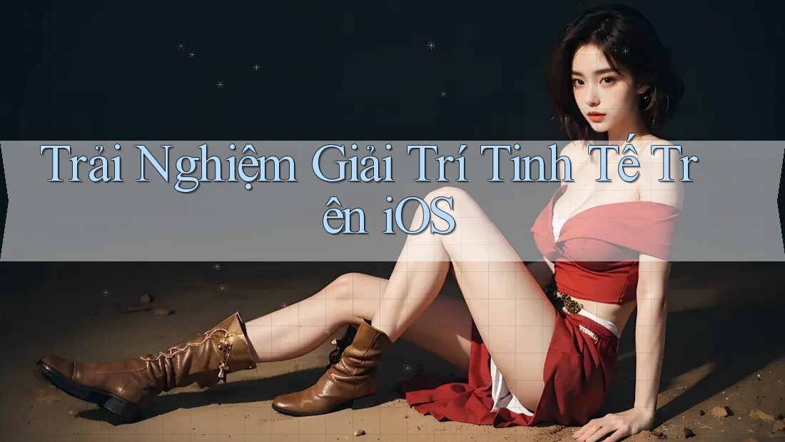 Trải Nghiệm Giải Trí Tinh Tế Trên iOS