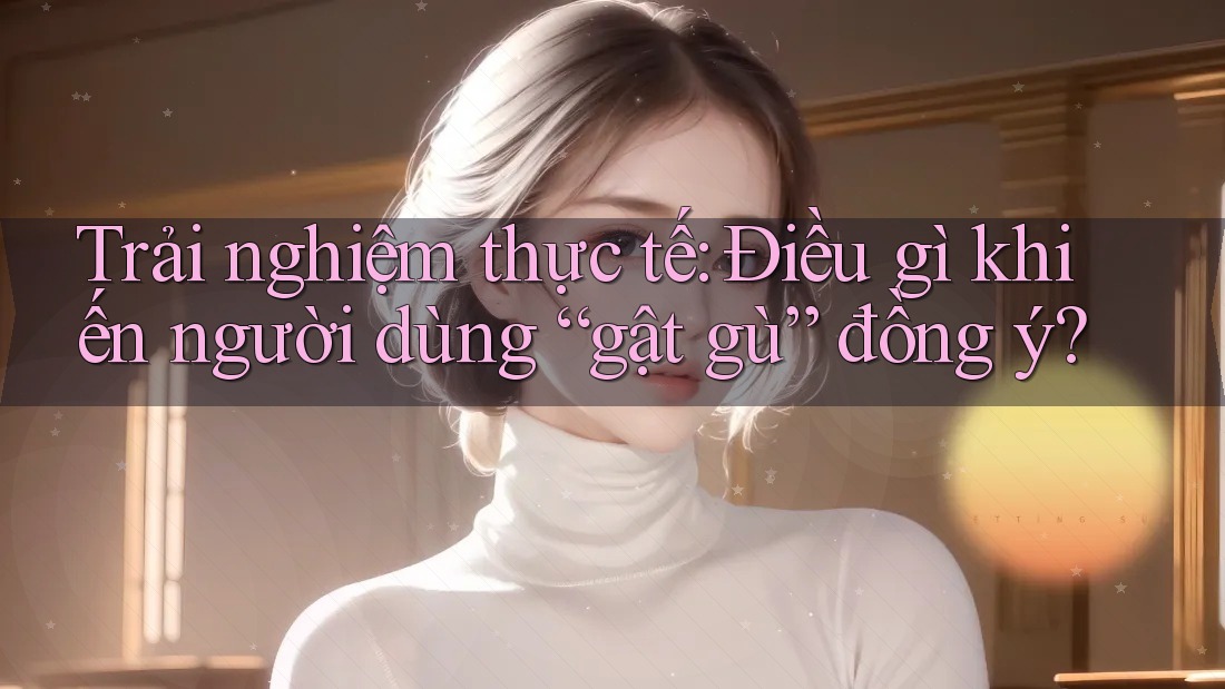 Trải nghiệm thực tế: Điều gì khiến người dùng “gật gù” đồng ý?