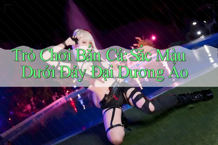 Trò Chơi Bắn Cá: Sắc Màu Dưới Đáy Đại Dương Ảo Trò Chơi Bắn Cá: Sắc Màu Dưới Đáy Đại Dương Ảo