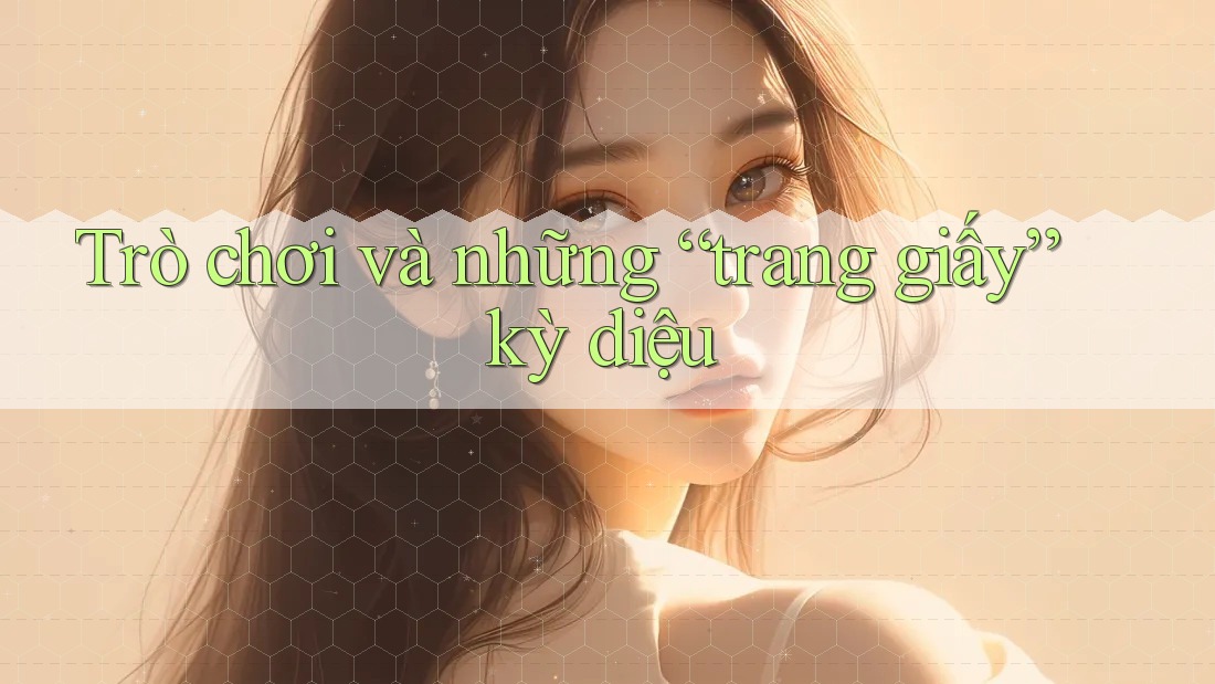 Trò chơi và những “trang giấy” kỳ diệu Trò chơi và những “trang giấy” kỳ diệu
