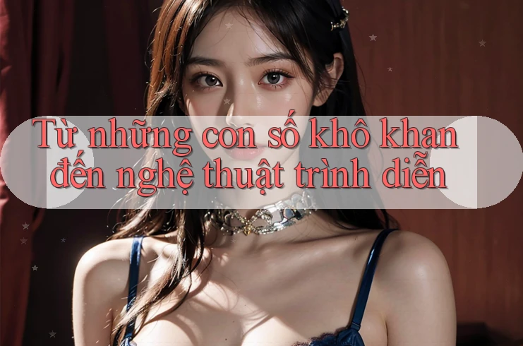 Từ những con số khô khan đến nghệ thuật trình diễn