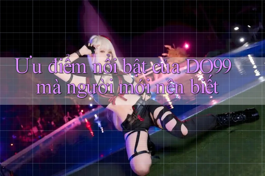 Ưu điểm nổi bật của DO99 mà người mới nên biết