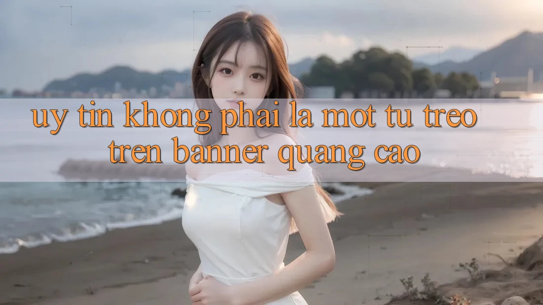 “Uy Tín” Không Phải Là Một Từ Treo Trên Banner Quảng Cáo