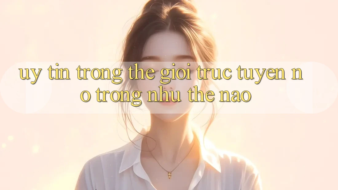 “Uy Tín” Trong Thế Giới Trực Tuyến – Nó Trông Như Thế Nào? “Uy Tín” Trong Thế Giới Trực Tuyến – Nó Trông Như Thế Nào?