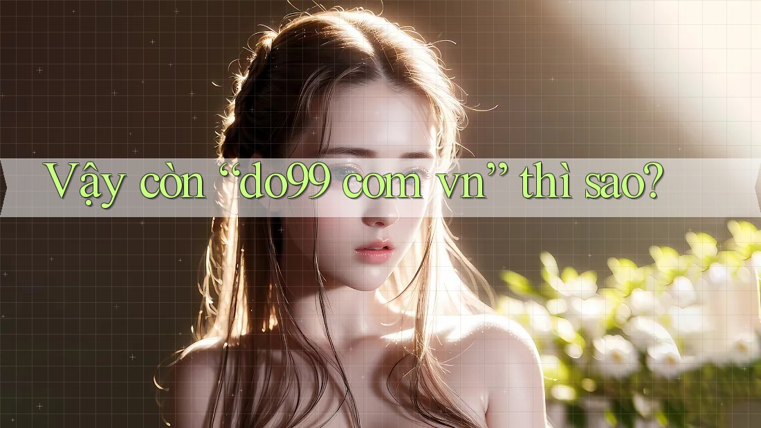 Vậy Còn “do99 com vn” Thì Sao? Vậy Còn “do99 com vn” Thì Sao?
