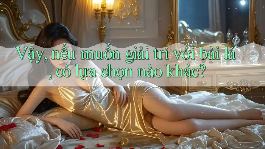 Vậy, nếu muốn giải trí với bài lá, có lựa chọn nào khác?