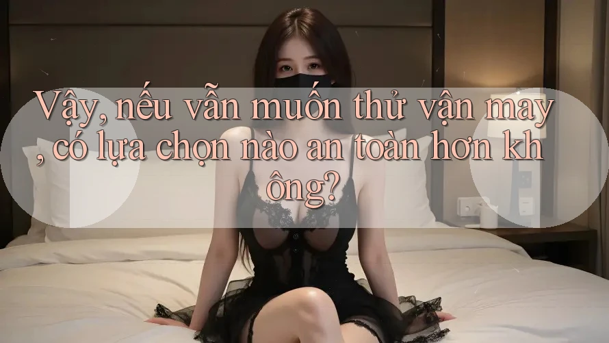 Vậy, nếu vẫn muốn thử vận may, có lựa chọn nào an toàn hơn không?
