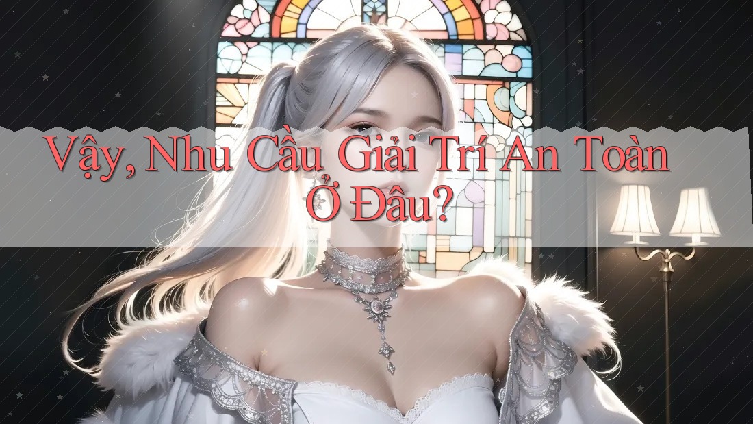 Vậy, Nhu Cầu Giải Trí An Toàn Ở Đâu?
