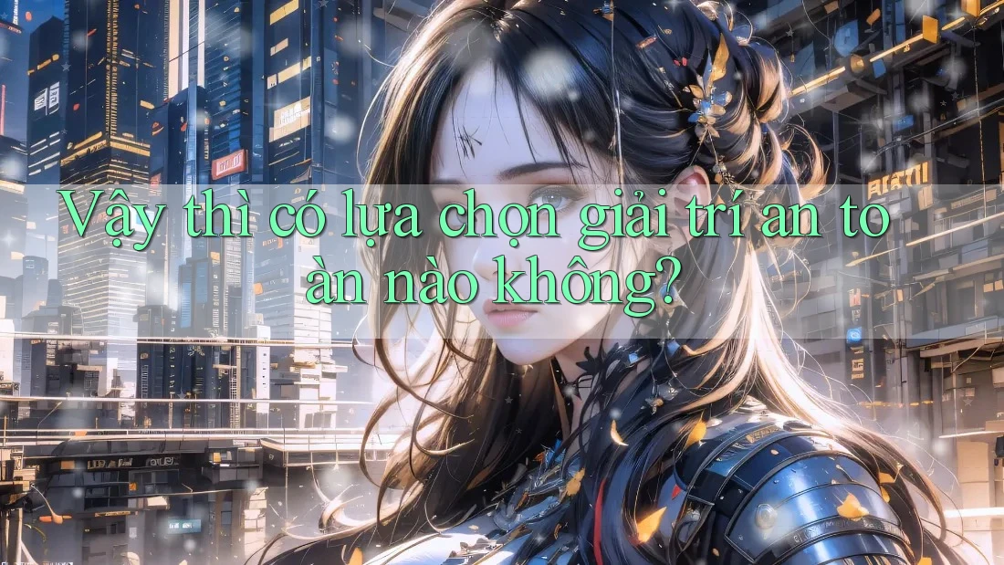Vậy thì, có lựa chọn giải trí an toàn nào không?