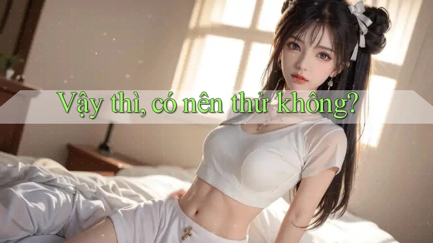 Vậy thì, có nên thử không? Vậy thì, có nên thử không?
