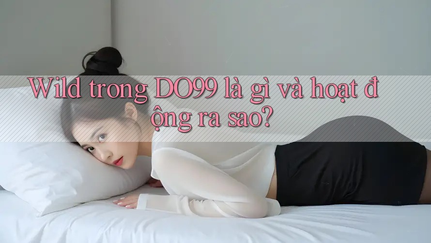 Wild trong DO99 là gì và hoạt động ra sao?