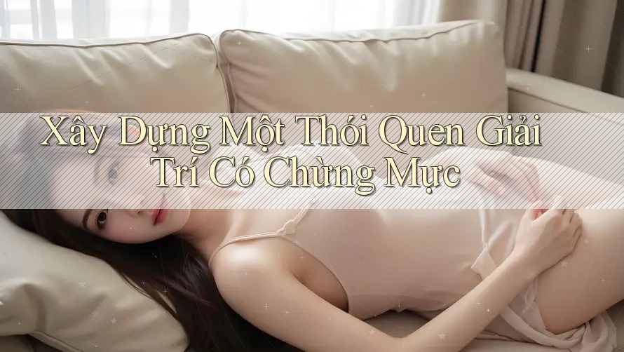 Xây Dựng Một Thói Quen Giải Trí Có Chừng Mực