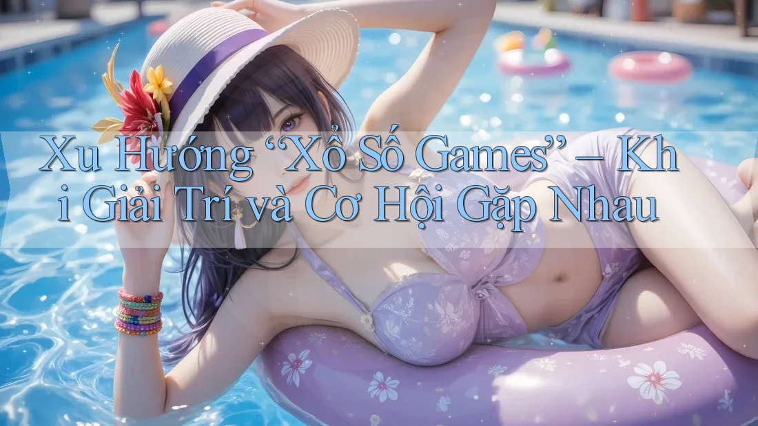 Xu Hướng “Xổ Số Games” – Khi Giải Trí và Cơ Hội Gặp Nhau